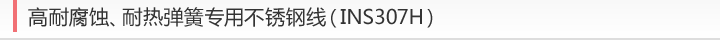 高耐腐蚀、耐热弹簧专用不锈钢线 (INS307H)